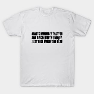 Always remember that you are absolutely unique. Just like everyone else T-Shirt